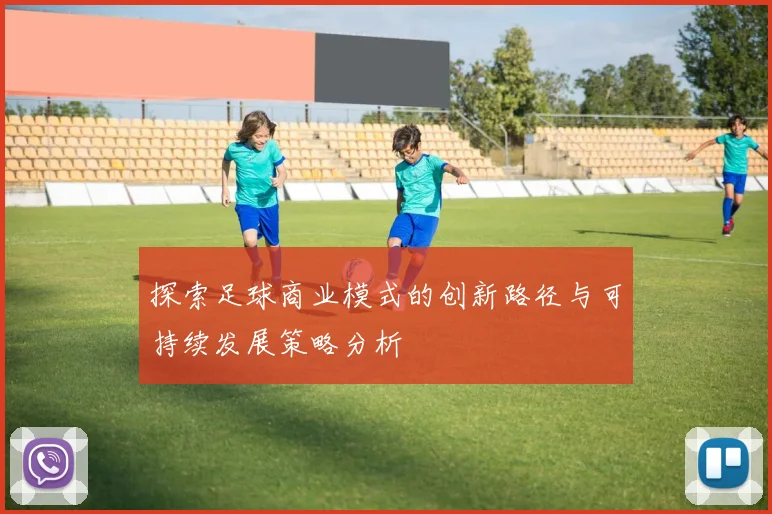 探索足球商业模式的创新路径与可持续发展策略分析