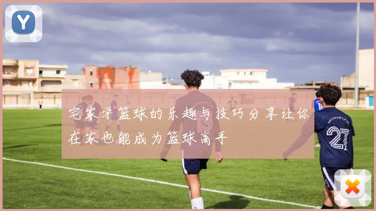 宅家学篮球的乐趣与技巧分享让你在家也能成为篮球高手