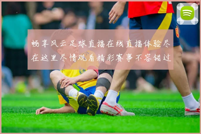 畅享风云足球直播在线直播体验尽在这里尽情观看精彩赛事不容错过
