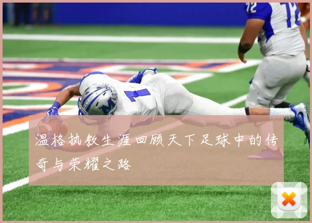 温格执教生涯回顾天下足球中的传奇与荣耀之路